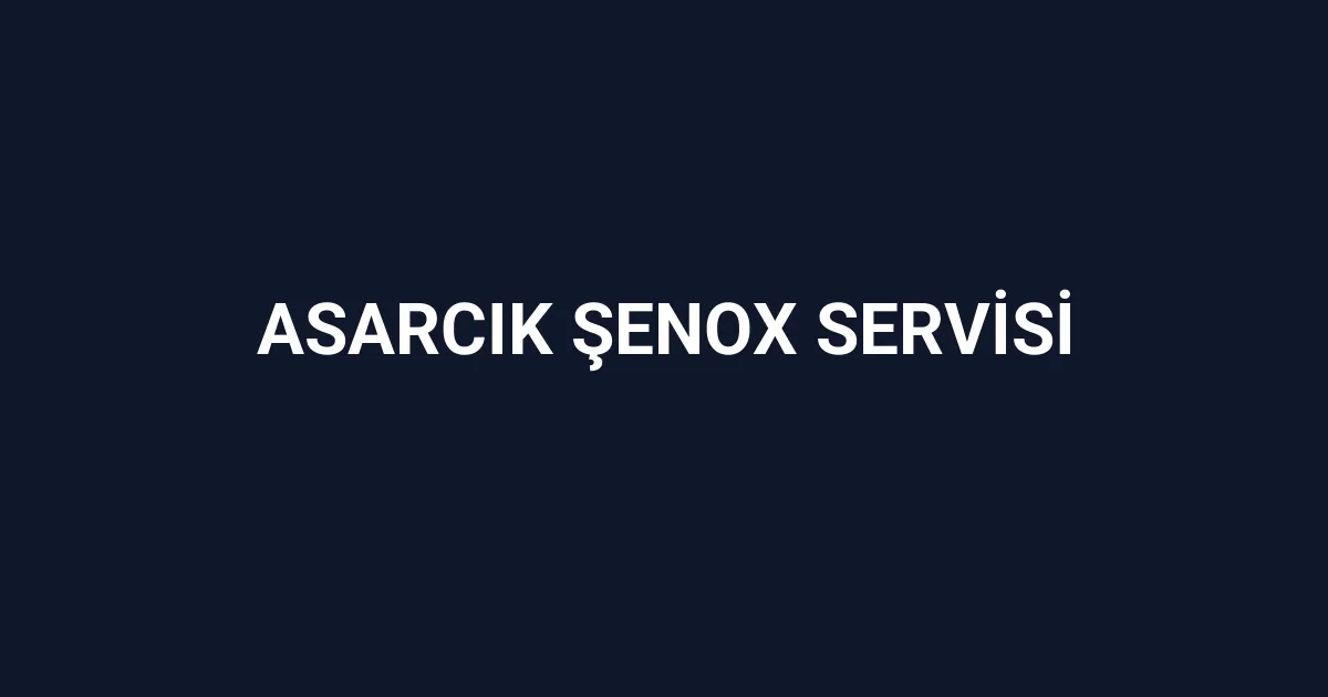 Asarcık Şenox Servisi